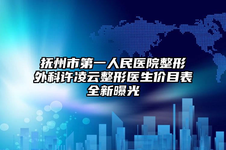 抚州市第一人民医院整形外科许凌云整形医生价目表全新曝光
