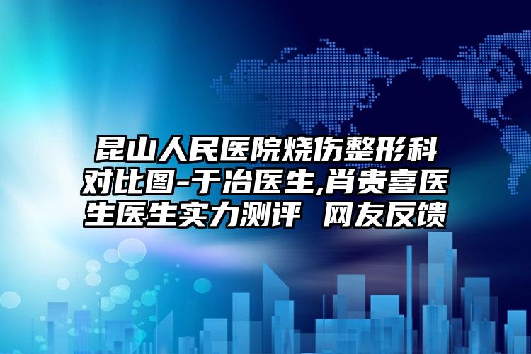 昆山人民医院烧伤整形科对比图-于冶医生,肖贵喜医生医生实力测评 网友反馈