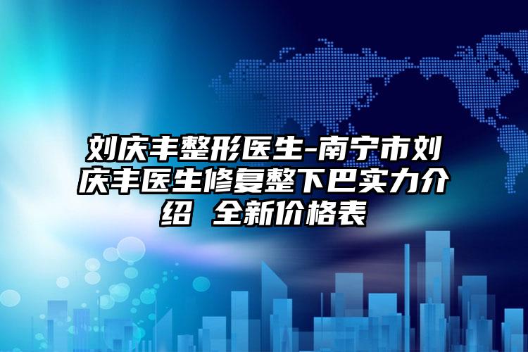 刘庆丰整形医生-南宁市刘庆丰医生修复整下巴实力介绍 全新价格表