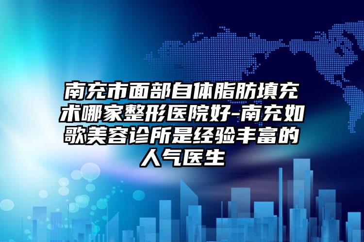 南充市面部自体脂肪填充术哪家整形医院好-南充如歌美容诊所是经验丰富的人气医生