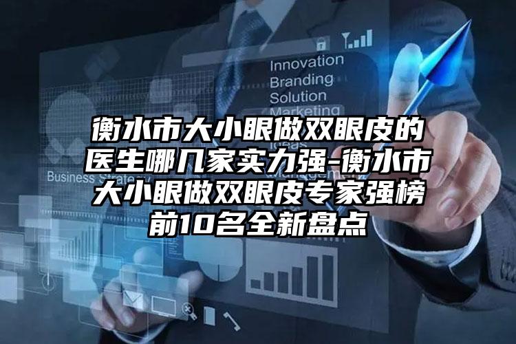 衡水市大小眼做双眼皮的医生哪几家实力强-衡水市大小眼做双眼皮专家强榜前10名全新盘点