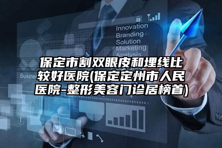 保定市割双眼皮和埋线比较好医院(保定定州市人民医院-整形美容门诊居榜首)