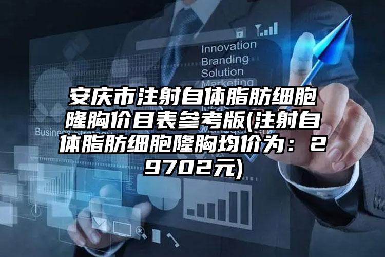 安庆市注射自体脂肪细胞隆胸价目表参考版(注射自体脂肪细胞隆胸均价为:29702元)