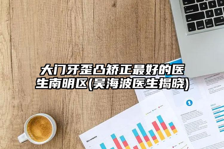 大门牙歪凸矫正最好的医生南明区(吴海波医生揭晓)