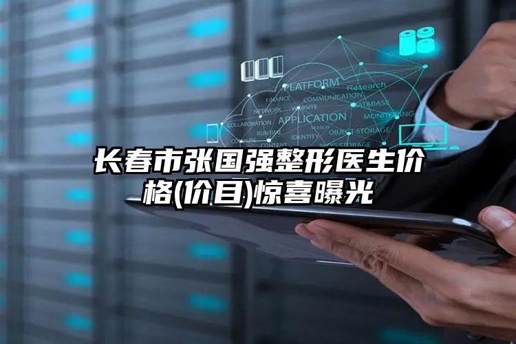 长春市张国强整形医生价格(价目)惊喜曝光