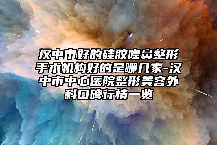 汉中市好的硅胶隆鼻整形手术机构好的是哪几家-汉中市中心医院整形美容外科口碑行情一览