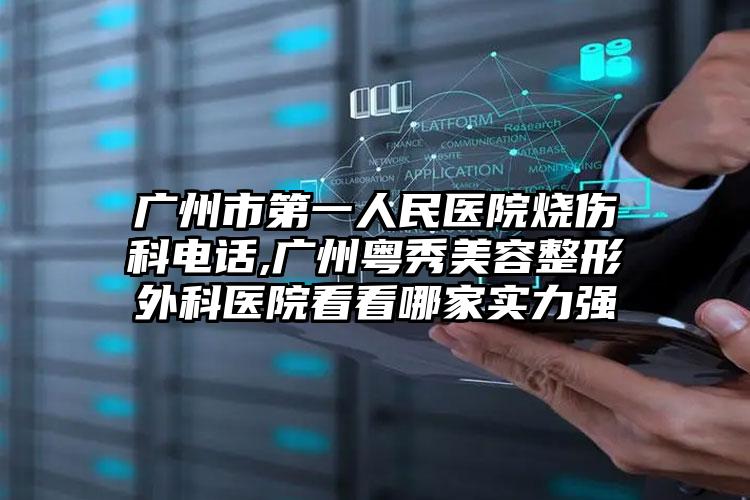 广州市第一人民医院烧伤科电话,广州粤秀美容整形外科医院看看哪家实力强