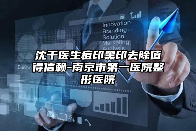 沈干医生痘印黑印去除值得信赖-南京市第一医院整形医院