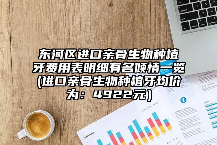 东河区进口亲骨生物种植牙费用表明细有名倾情一览(进口亲骨生物种植牙均价为:4922元)