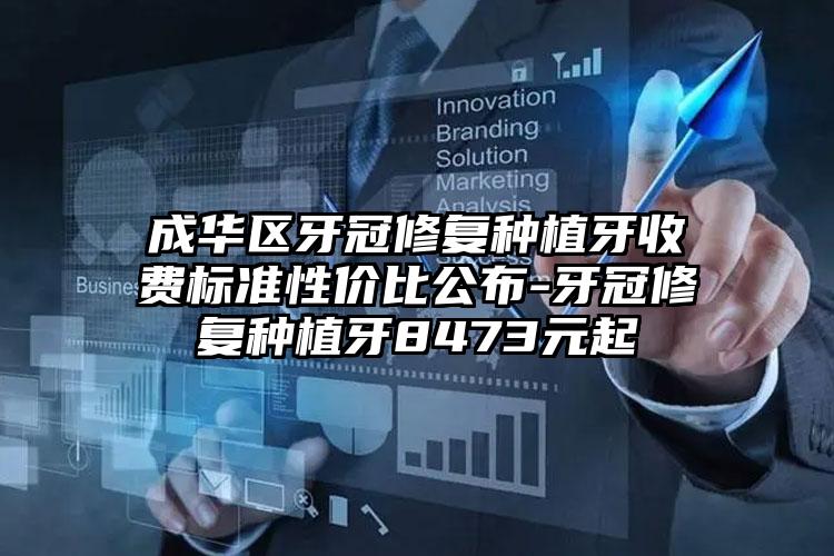 成华区牙冠修复种植牙收费标准性价比公布-牙冠修复种植牙8473元起