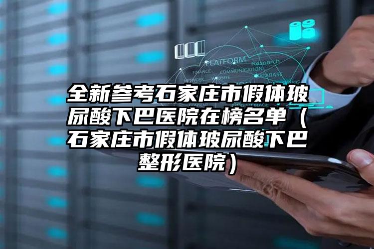 全新参考石家庄市假体玻尿酸下巴医院在榜名单(石家庄市假体玻尿酸下巴整形医院)