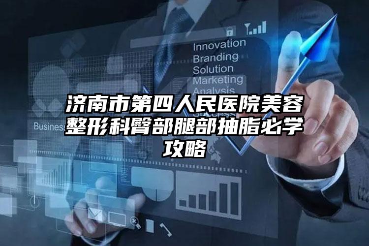 济南市第四人民医院美容整形科臀部腿部抽脂必学攻略