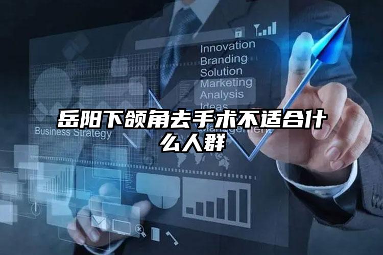 岳阳下颌角去手术不适合什么人群