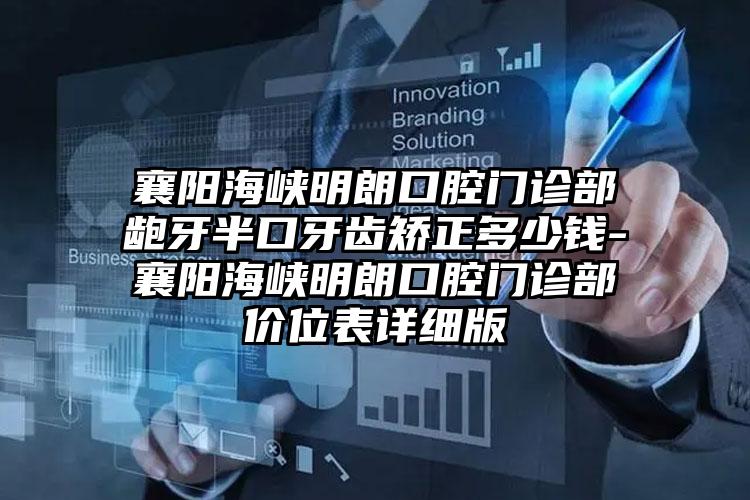 襄阳海峡明朗口腔门诊部龅牙半口牙齿矫正多少钱-襄阳海峡明朗口腔门诊部价位表详细版