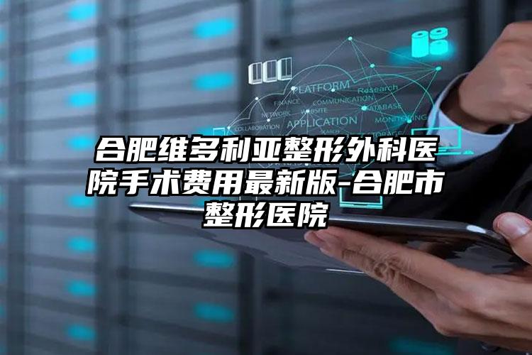 合肥维多利亚整形外科医院手术费用最新版-合肥市整形医院