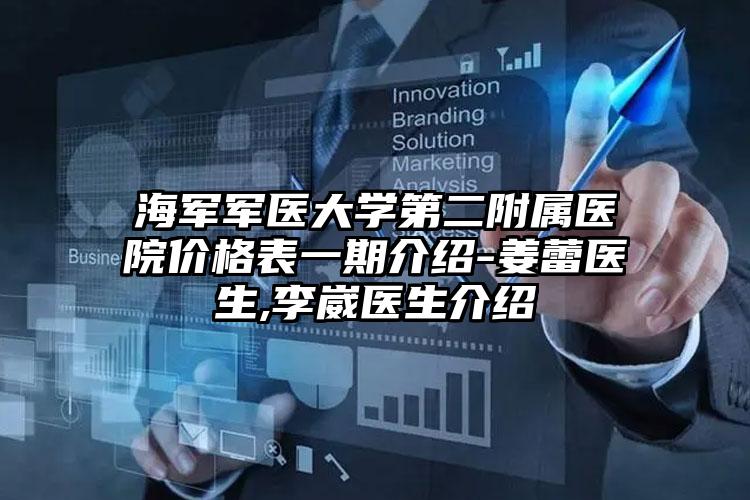 海军军医大学第二附属医院价格表一期介绍-姜蕾医生,李崴医生介绍