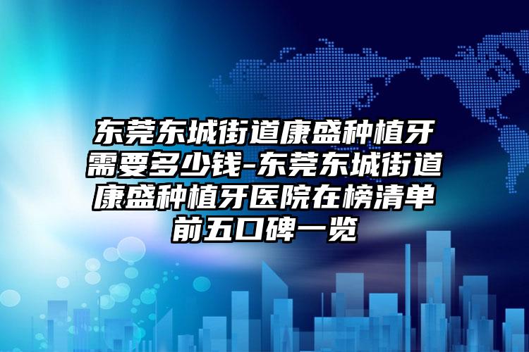 东莞东城街道康盛种植牙需要多少钱-东莞东城街道康盛种植牙医院在榜清单前五口碑一览