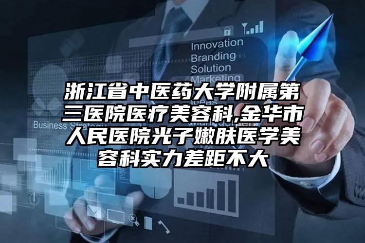 浙江省中医药大学附属第三医院医疗美容科,金华市人民医院光子嫩肤医学美容科实力差距不大