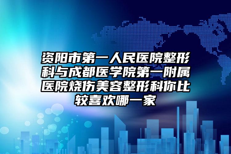 资阳市第一人民医院整形科与成都医学院第一附属医院烧伤美容整形科你比较喜欢哪一家