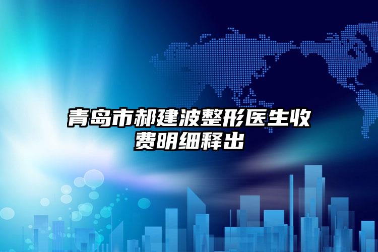 青岛市郝建波整形医生收费明细释出