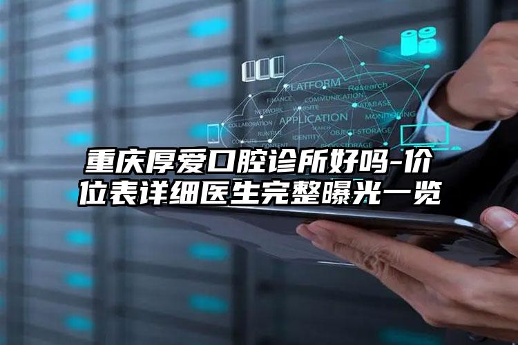 重庆厚爱口腔诊所好吗-价位表详细医生完整曝光一览