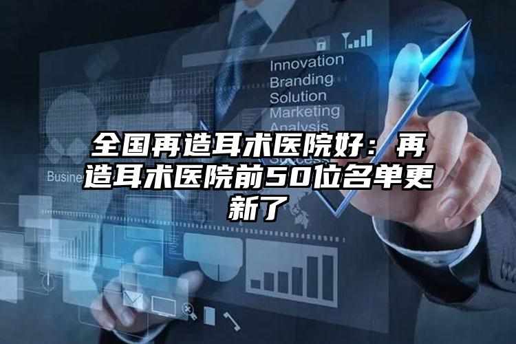 全国再造耳术医院好：再造耳术医院前50位名单更新了