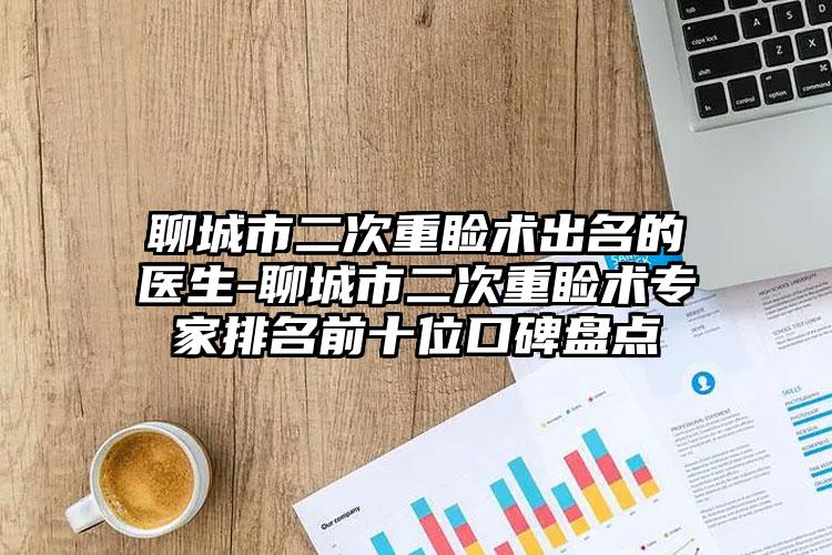 聊城市二次重睑术出名的医生-聊城市二次重睑术专家排名前十位口碑盘点