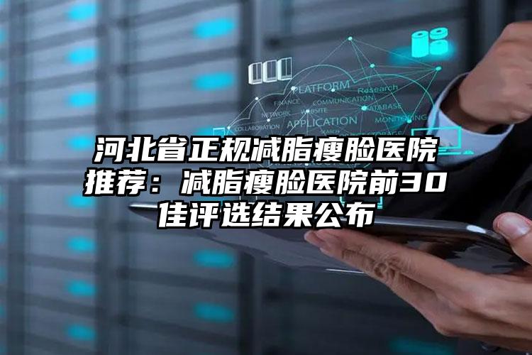 河北省正规减脂瘦脸医院推荐:减脂瘦脸医院前30佳评选结果公布
