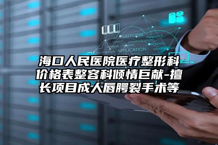 海口人民医院医疗整形科价格表整容科倾情巨献-擅长项目成人唇腭裂手术等
