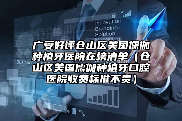 广受好评仓山区美国儒伽种植牙医院在榜清单(仓山区美国儒伽种植牙口腔医院收费标准不贵)