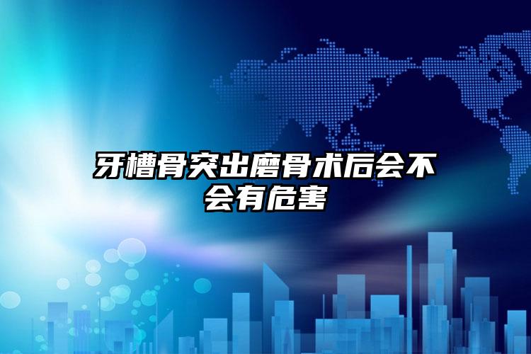 牙槽骨突出磨骨术后会不会有危害