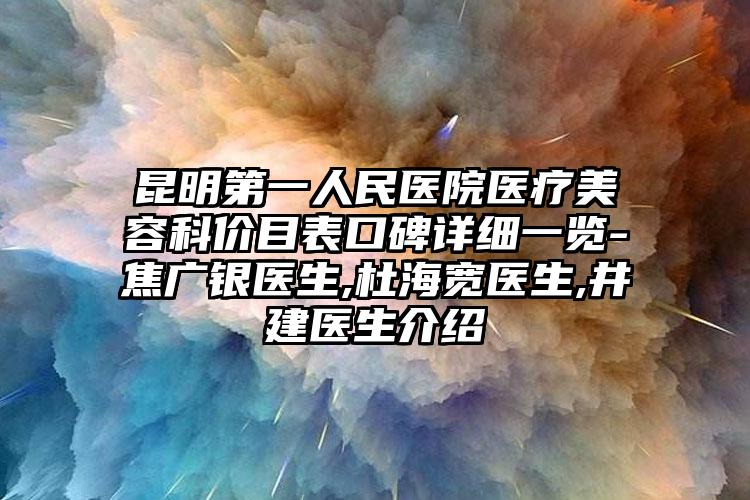 昆明第一人民医院医疗美容科价目表口碑详细一览-焦广银医生,杜海宽医生,井建医生介绍