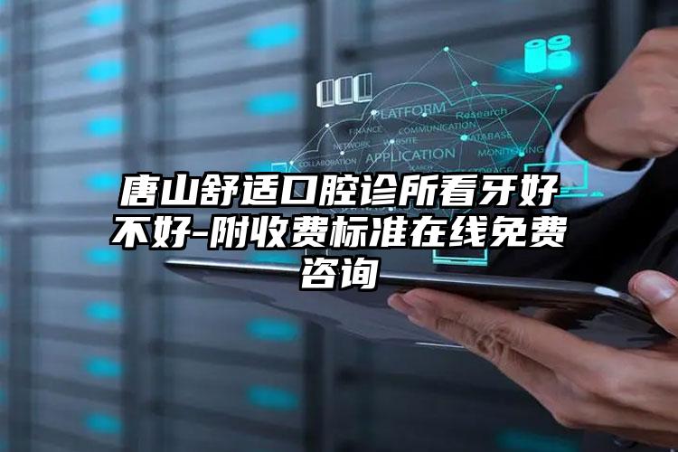 唐山舒适口腔诊所看牙好不好-附收费标准在线免费咨询