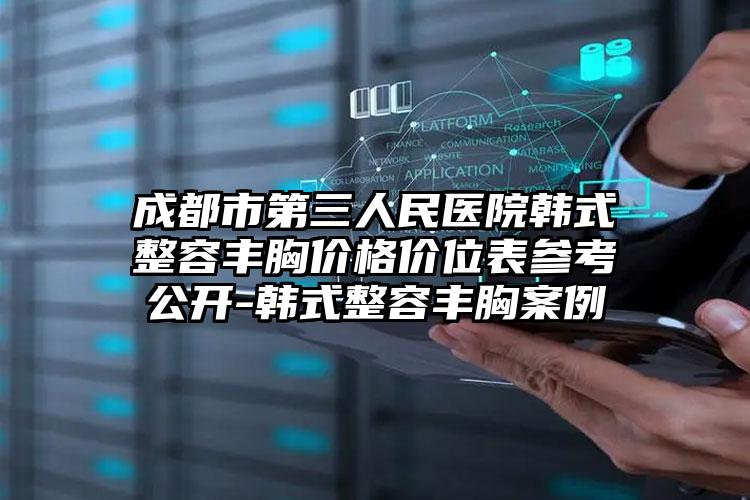 成都市第三人民医院韩式整容丰胸价格价位表参考公开-韩式整容丰胸案例