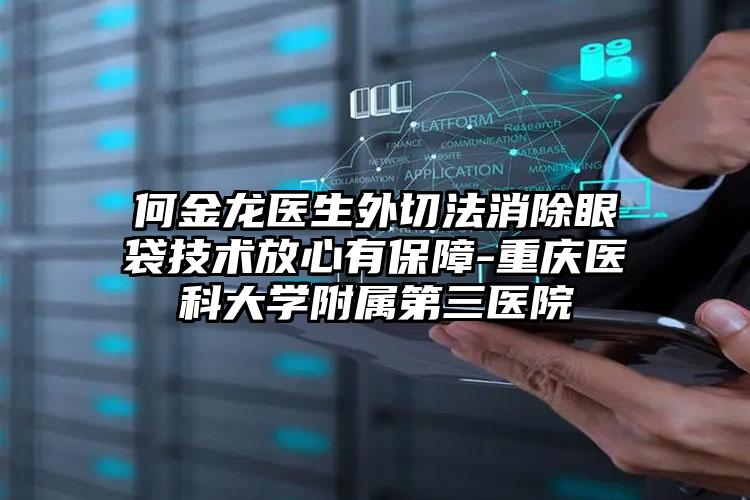 何金龙医生外切法消除眼袋技术放心有保障-重庆医科大学附属第三医院