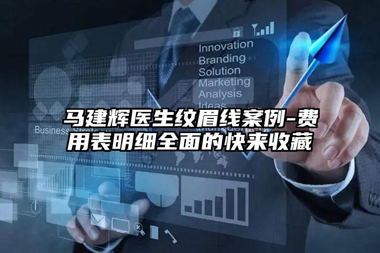 马建辉医生纹眉线案例-费用表明细全面的快来收藏