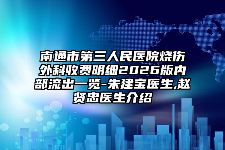 南通市第三人民医院烧伤外科收费明细2026版内部流出一览-朱建宝医生,赵贤忠医生介绍
