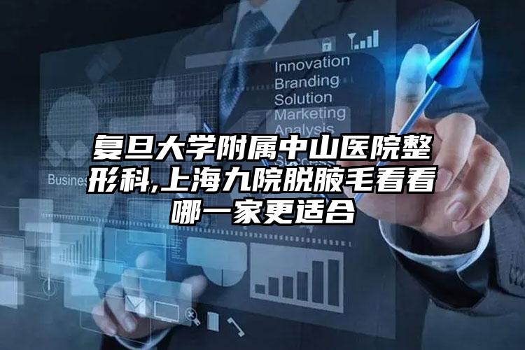 复旦大学附属中山医院整形科,上海九院脱腋毛看看哪一家更适合