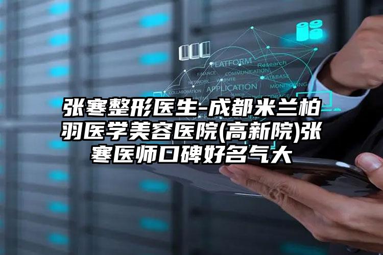 张寒整形医生-成都米兰柏羽医学美容医院(高新院)张寒医师口碑好名气大