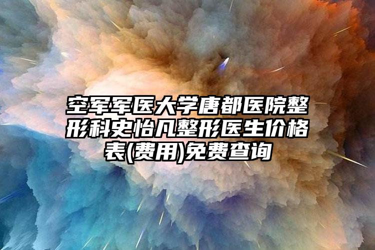 空军军医大学唐都医院整形科史怡凡整形医生价格表(费用)免费查询