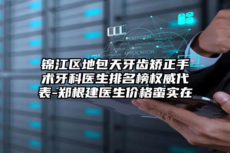 锦江区地包天牙齿矫正手术牙科医生排名榜权威代表-郑根建医生价格蛮实在