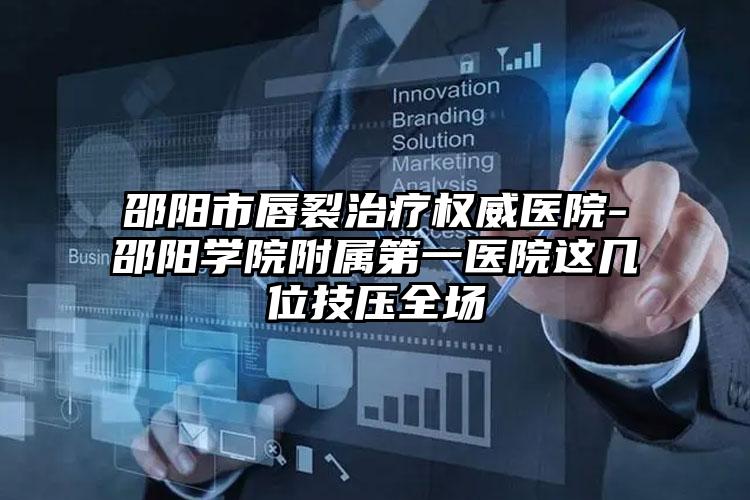 邵阳市唇裂治疗权威医院-邵阳学院附属第一医院这几位技压全场
