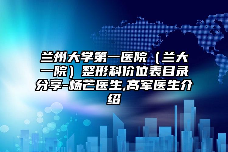 兰州大学第一医院(兰大一院)整形科价位表目录分享-杨芒医生,高军医生介绍