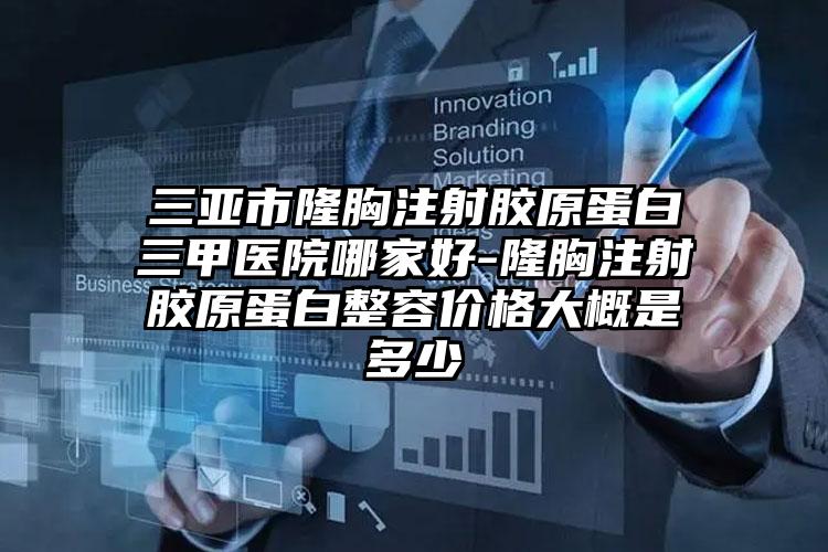 三亚市隆胸注射胶原蛋白三甲医院哪家好-隆胸注射胶原蛋白整容价格大概是多少