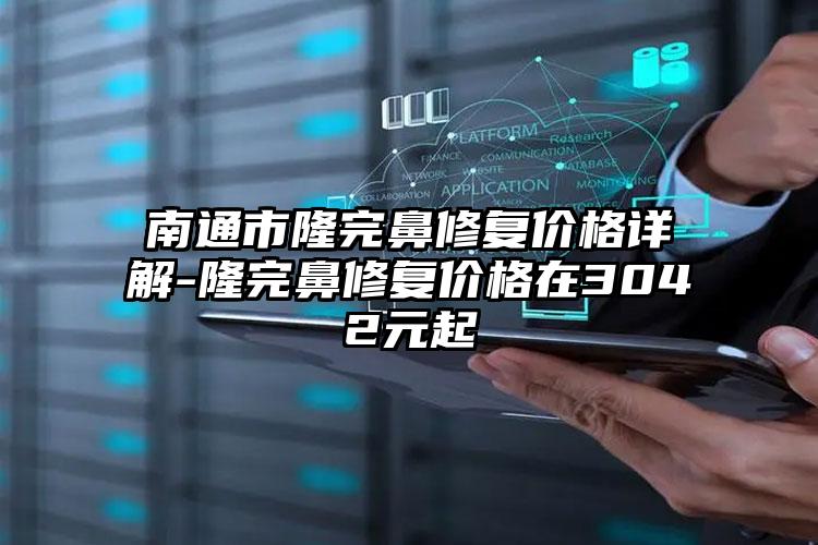 南通市隆完鼻修复价格详解-隆完鼻修复价格在3042元起