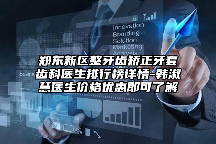 郑东新区整牙齿矫正牙套齿科医生排行榜详情-韩淑慧医生价格优惠即可了解