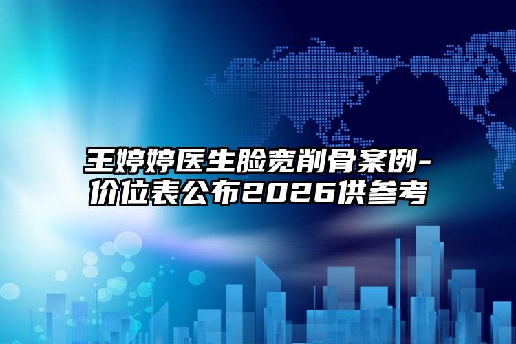 王婷婷医生脸宽削骨案例-价位表公布2026供参考
