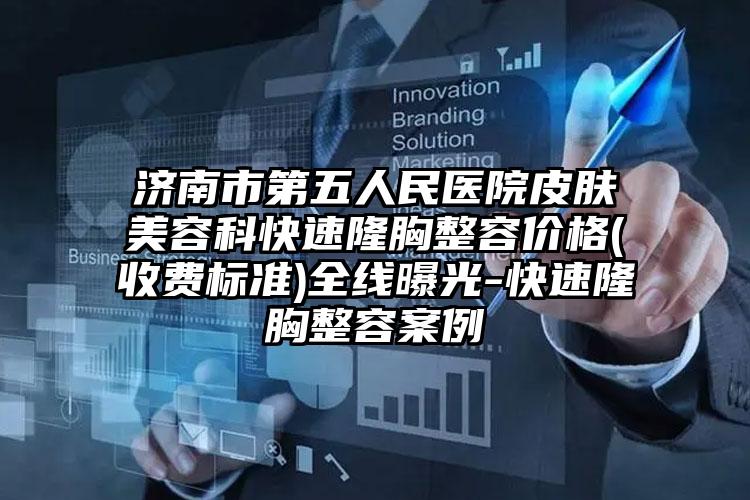 济南市第五人民医院皮肤美容科快速隆胸整容价格(收费标准)全线曝光-快速隆胸整容案例