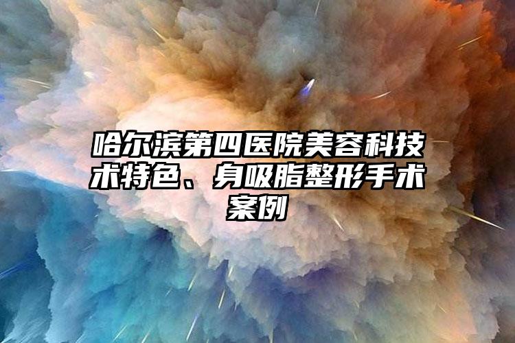 哈尔滨第四医院美容科技术特色、身吸脂整形手术案例