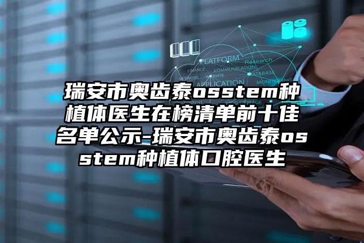 瑞安市奥齿泰osstem种植体医生在榜清单前十佳名单公示-瑞安市奥齿泰osstem种植体口腔医生